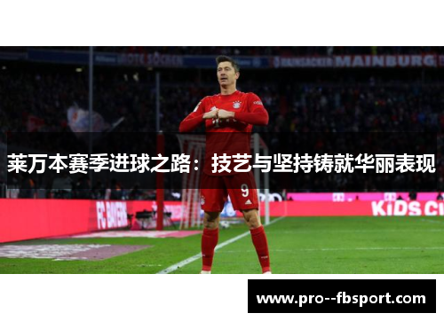 莱万本赛季进球之路：技艺与坚持铸就华丽表现