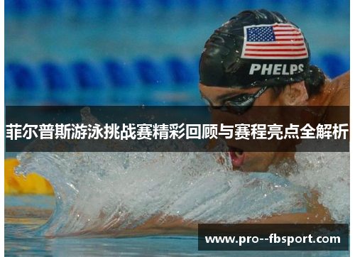 菲尔普斯游泳挑战赛精彩回顾与赛程亮点全解析