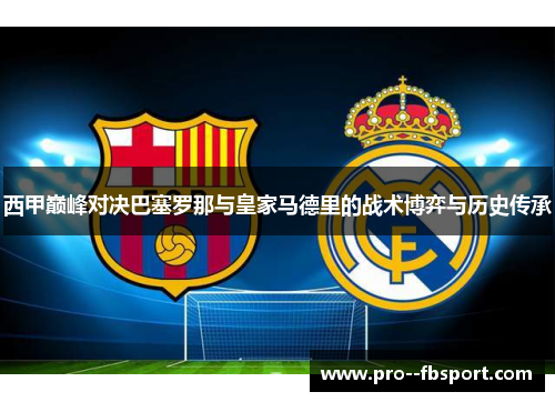 西甲巅峰对决巴塞罗那与皇家马德里的战术博弈与历史传承