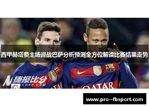 西甲赫塔费主场迎战巴萨分析预测全方位解读比赛结果走势