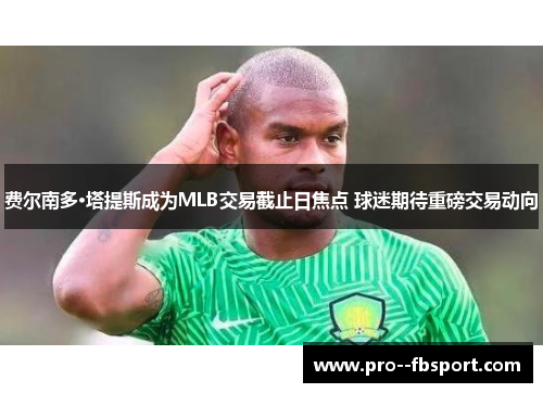 费尔南多·塔提斯成为MLB交易截止日焦点 球迷期待重磅交易动向