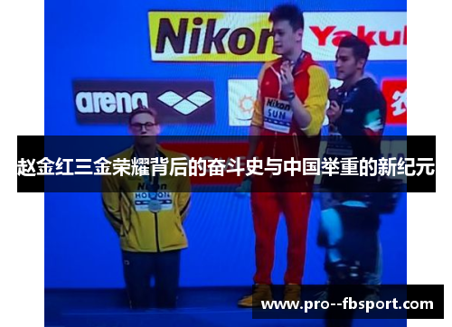 赵金红三金荣耀背后的奋斗史与中国举重的新纪元