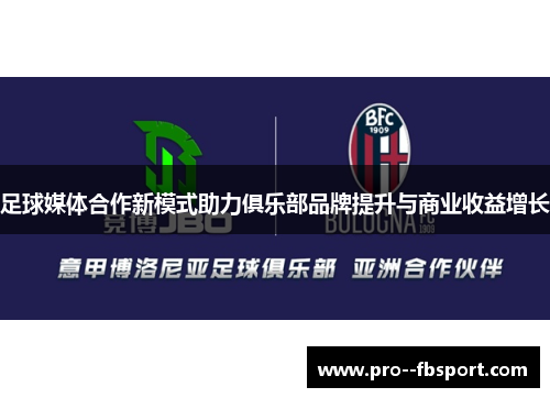 足球媒体合作新模式助力俱乐部品牌提升与商业收益增长