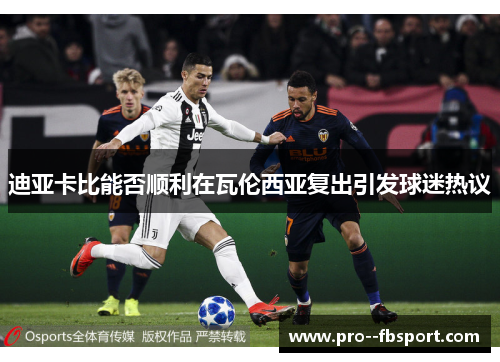 迪亚卡比能否顺利在瓦伦西亚复出引发球迷热议