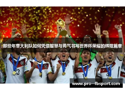 那些年意大利队如何凭借智慧与勇气书写世界杯荣耀的辉煌篇章