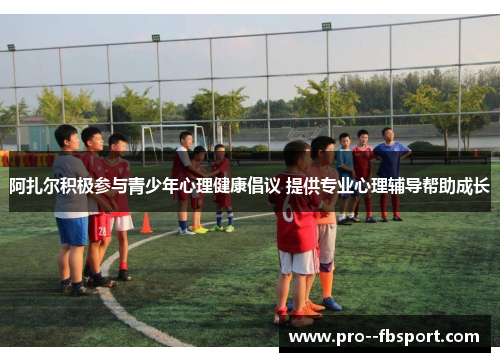 阿扎尔积极参与青少年心理健康倡议 提供专业心理辅导帮助成长