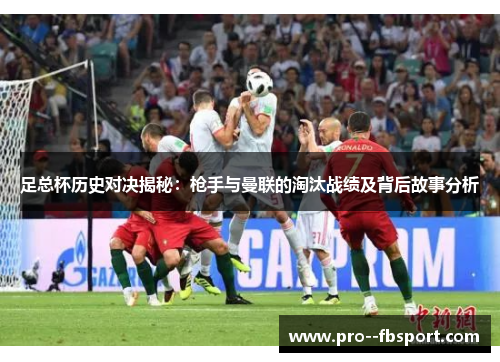 足总杯历史对决揭秘：枪手与曼联的淘汰战绩及背后故事分析