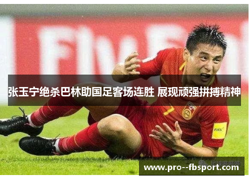 张玉宁绝杀巴林助国足客场连胜 展现顽强拼搏精神