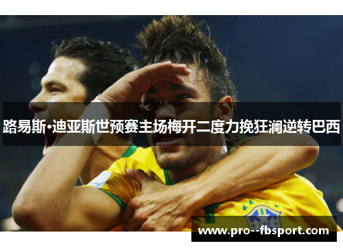 路易斯·迪亚斯世预赛主场梅开二度力挽狂澜逆转巴西