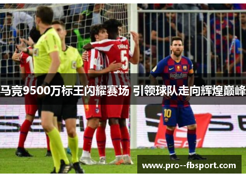 马竞9500万标王闪耀赛场 引领球队走向辉煌巅峰