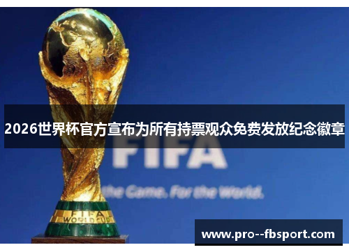 2026世界杯官方宣布为所有持票观众免费发放纪念徽章