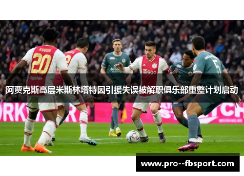 阿贾克斯高层米斯林塔特因引援失误被解职俱乐部重整计划启动