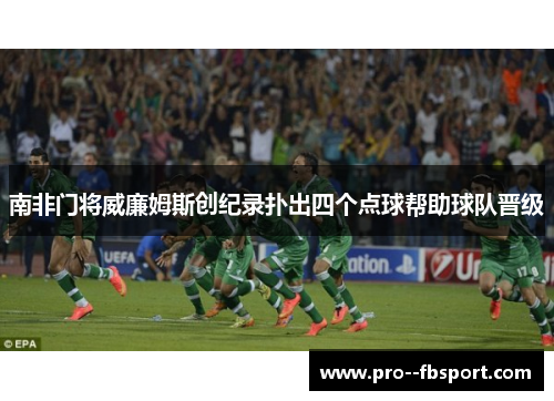 南非门将威廉姆斯创纪录扑出四个点球帮助球队晋级
